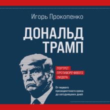 Обложка Дональд Трамп. Портрет противоречивого лидера. От первого президентского срока до сегодняшних дней Игорь Прокопенко