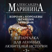 Обложка Шпаргалка для ленивых любителей истории #3. Короли и королевы Франции. 1498 - 1848 гг. Александра Маринина