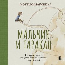 Обложка Мальчик и таракан. История для тех, кто устал быть заложником своих мыслей Мэттью Максвелл
