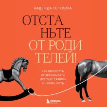 Обложка Отстаньте от родителей! Как перестать прорабатывать детские травмы и начать жить Надежда Телепова