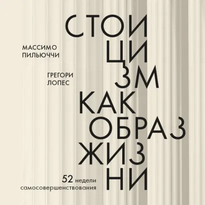 Обложка Стоицизм как образ жизни. 52 недели самосовершенствования Массимо Пильюччи, Грегори Лопес