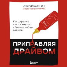 Обложка Приправляя драйвом. Как сохранить азарт и энергию в бизнесе любого размера Андрей Белянин