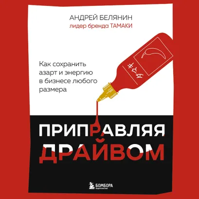 Обложка Приправляя драйвом. Как сохранить азарт и энергию в бизнесе любого размера Андрей Белянин