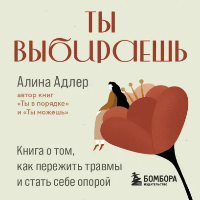 Обложка Ты выбираешь. Книга о том, как пережить травмы и стать себе опорой Алина Адлер