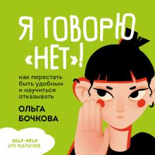 Обложка Я говорю «нет»! Как перестать быть удобным и научиться отказывать Ольга Бочкова