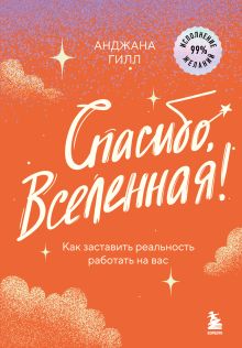 Обложка Спасибо, Вселенная! Как заставить реальность работать на вас Анджана Гилл