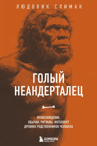 Обложка Голый неандерталец. Происхождение, обычаи, ритуалы, интеллект древних родственников человека Людовик Слимак