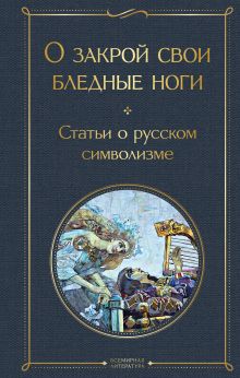 Обложка О закрой свои бледные ноги. Статьи о русском символизме 