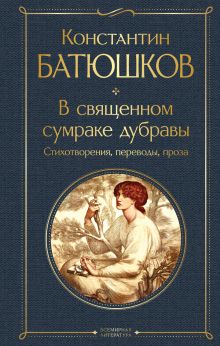 Обложка В священном сумраке дубравы. Стихотворения, переводы, проза Константин Батюшков