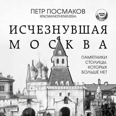 Обложка Исчезнувшая Москва. Памятники столицы, которых больше нет Посмаков Петр