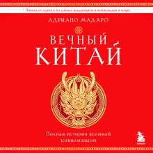Обложка Вечный Китай. Полная история великой цивилизации Адриано Мадаро