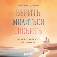 Обложка Верить, молиться, любить: записки светского паломника Светлана Кутузова