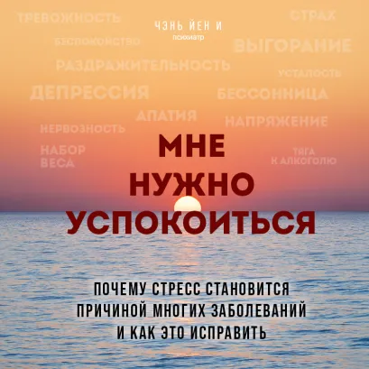 Обложка Мне нужно успокоиться. Почему стресс становится причиной многих заболеваний и как это исправить Йен И Чэнь