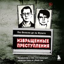 Обложка Извращенные преступления. Профайлер о тех, кто получает удовольствие от убийства Паз Веласко де ла Фуэнте