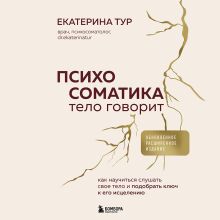 Психосоматика: тело говорит (обновленное расширенное издание). Как научиться слушать свое тело и подобрать ключ к его исцелению