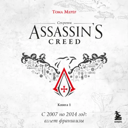 Обложка Секреты Assassins Creed. Книга 1. С 2007 по 2014 год: взлет франшизы Тома Мерёр