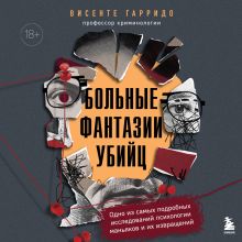 Обложка Больные фантазии убийц. Одно из самых подробных исследований психологии маньяков и их извращений Висенте Гарридо