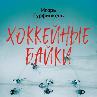 Обложка Хоккейные байки. Захватывающие истории для всех ценителей хоккея Игорь Гурфинкель