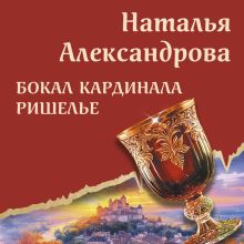 Обложка Бокал кардинала Ришелье Наталья Александрова