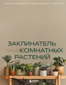 Заклинатель комнатных растений. Секретные лайфхаки от профессионального цветовода