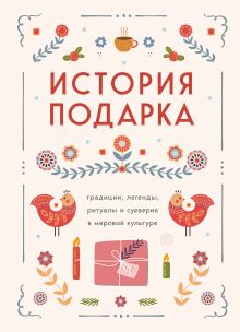 Обложка История подарка. Традиции, легенды, ритуалы и суеверия в мировой культуре 