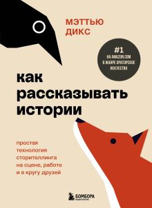 Обложка Как рассказывать истории. Простая технология сторителлинга на сцене, работе и в кругу друзей Мэттью Дикс