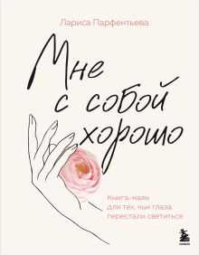 Обложка Мне с собой хорошо. Книга-маяк для тех, чьи глаза перестали светиться Лариса Парфентьева