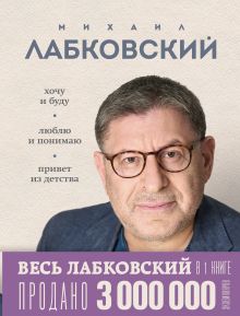 Обложка ВЕСЬ ЛАБКОВСКИЙ в одной книге. Хочу и буду. Люблю и понимаю. Привет из детства Михаил Лабковский