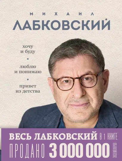 Обложка ВЕСЬ ЛАБКОВСКИЙ в одной книге. Хочу и буду. Люблю и понимаю. Привет из детства Михаил Лабковский