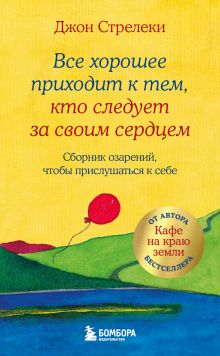 Обложка Все хорошее приходит к тем, кто следует за своим сердцем. Cборник озарений, чтобы прислушаться к себе Джон Стрелеки