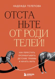 Обложка Отстаньте от родителей! Как перестать прорабатывать детские травмы и начать жить Надежда Телепова