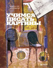 Обложка Учимся писать картины. Полное руководство по живописи акварелью, акрилом и маслом для начинающих Анджела Гейр, Айан Сидауэй