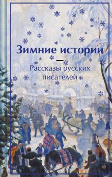 Обложка Зимние истории. Рассказы русских писателей Николай Вагнер, Николай Гейнце, Владимир Одоевский, Федор Сологуб, Александр Куприн, Надежда Лухманова, Антон Чехов, Лидия Чарская, Николай Лейкин, Сергей Ауслендер