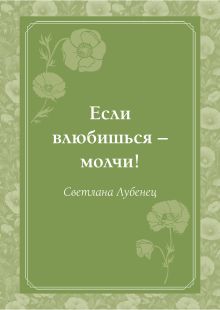 Обложка Если влюбишься - молчи! Светлана Лубенец