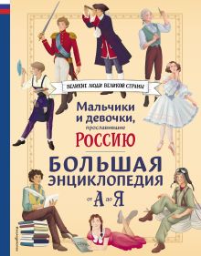 Обложка Мальчики и девочки, прославившие Россию. Большая энциклопедия от А до Я Виктория Семибратская, Елена Адинцова, Елена Гордеева, Константин Шабалдин, Наталия Лалабекова, Светлана Мирнова