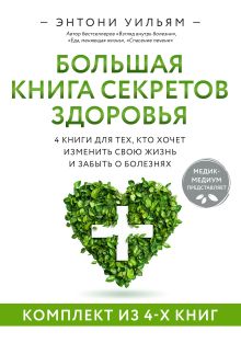 Обложка Большая книга секретов здоровья. 4 книги для тех, кто хочет изменить свою жизнь и забыть о болезнях Энтони Уильям