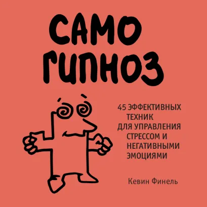 Обложка Самогипноз. 45 эффективных техник для управления стрессом и негативными эмоциями Кевин Финель