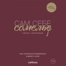 Обложка Сам себе сомелье. Как научиться разбираться в вине с нуля Елена Горбачева