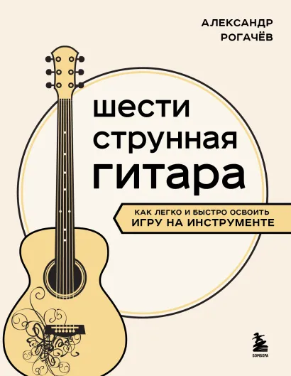 Обложка Шестиструнная гитара: как легко и быстро освоить игру на инструменте Александр Рогачев