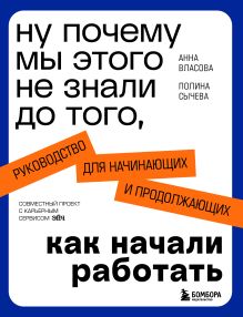 Обложка Ну почему мы этого не знали до того, как начали работать. Руководство для начинающих и продолжающих Анна Власова, Полина Сычева