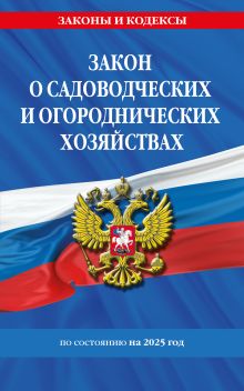 Обложка Закон о садоводческих и огороднических хозяйствах ФЗ по сост. на 2025 год / № 217 ФЗ 