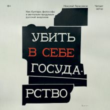 Обложка Убить в себе государство. Как бунтари, философы и мечтатели придумали русский анархизм Николай Герасимов