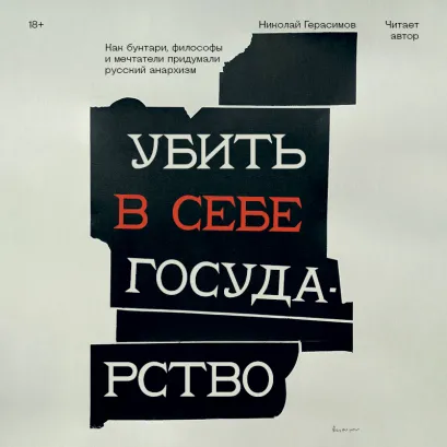 Обложка Убить в себе государство. Как бунтари, философы и мечтатели придумали русский анархизм Николай Герасимов