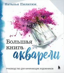 Обложка Большая книга акварели. Руководство для начинающих художников Наталья Пилипюк