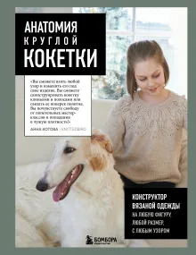 Анатомия круглой КОКЕТКИ. Конструктор вязаной одежды на любую фигуру, любой размер, с любым узором