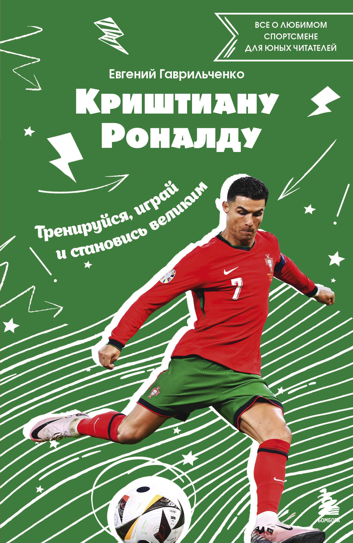 Криштиану Роналду. Тренируйся, играй и становись великим: все о любимом спортсмене для юных читателей