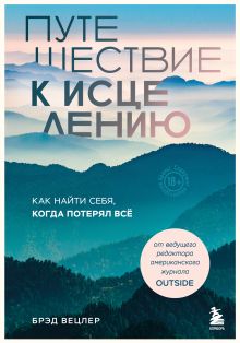 Обложка Путешествие к исцелению. Как найти себя, когда потерял всё Брэд Вецлер