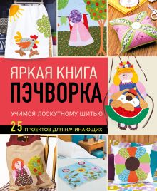 Обложка Яркая книга пэчворка. Учимся лоскутному шитью. 25 проектов для начинающих 