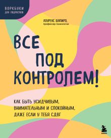 Обложка Все под контролем! Как быть усидчивым, внимательным и спокойным, даже если у тебя СДВГ Лоуренс Шапиро