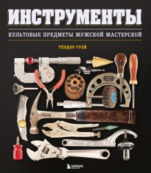 Обложка Инструменты. Культовые предметы мужской мастерской Теодор Грэй